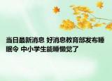 当日最新消息 好消息教育部发布睡眠令 中小学生能睡懒觉了