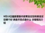 9月13日最新更新内容黄金定投和基金定投哪个好 两者不同点是什么 详细情况介绍