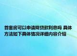 首套房可以申请降贷款利息吗 具体方法如下具体情况详细内容介绍