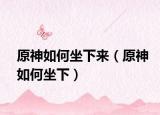 原神如何坐下来（原神如何坐下）