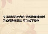 今日最新更新内容 借呗逾期被起诉了如何协商还款 可以如下操作