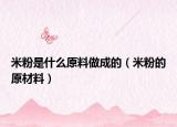 米粉是什么原料做成的（米粉的原材料）