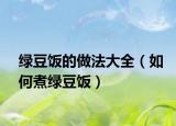绿豆饭的做法大全（如何煮绿豆饭）