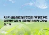 9月13日最新更新内容信用卡有额度不能取现是什么原因 可能是这些原因 详细情况介绍