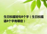 生日祝福短句8个字（生日祝福语8个字有哪些）