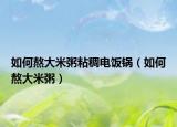 如何熬大米粥粘稠电饭锅（如何熬大米粥）