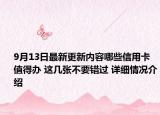 9月13日最新更新内容哪些信用卡值得办 这几张不要错过 详细情况介绍