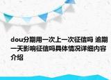 dou分期用一次上一次征信吗 逾期一天影响征信吗具体情况详细内容介绍