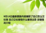 9月13日最新更新内容离职了自己怎么交社保 自己交社保有什么事项注意 详细情况介绍