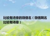 比较有诗意的微信名（微信网名比较有诗意）