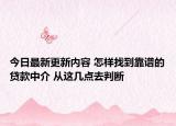 今日最新更新内容 怎样找到靠谱的贷款中介 从这几点去判断