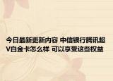 今日最新更新内容 中信银行腾讯超V白金卡怎么样 可以享受这些权益
