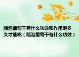 醋泡葡萄干有什么功效和作用泡多久才能吃（醋泡葡萄干有什么功效）
