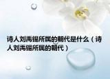 诗人刘禹锡所属的朝代是什么（诗人刘禹锡所属的朝代）