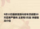 9月13日最新更新内容车贷逾期10天后果严重吗 主要有3方面 详细情况介绍