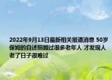 2022年9月13日最新相关报道消息 50岁保姆的自述照顾过很多老年人 才发现人老了日子很难过