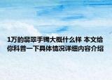 1万的翡翠手镯大概什么样 本文给你科普一下具体情况详细内容介绍