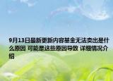 9月13日最新更新内容基金无法卖出是什么原因 可能是这些原因导致 详细情况介绍