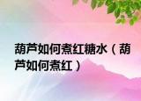 葫芦如何煮红糖水（葫芦如何煮红）