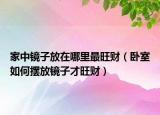 家中镜子放在哪里最旺财（卧室如何摆放镜子才旺财）