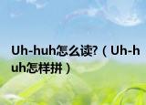 Uh-huh怎么读?（Uh-huh怎样拼）
