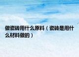 做瓷砖用什么原料（瓷砖是用什么材料做的）