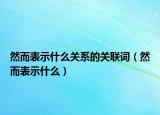 然而表示什么关系的关联词（然而表示什么）
