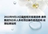 2022年9月13日最新相关报道消息 康养集团为日本人养老项目事件是真的吗 处理结果如何