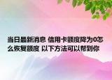 当日最新消息 信用卡额度降为0怎么恢复额度 以下方法可以帮到你