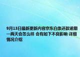 9月13日最新更新内容京东白条还款逾期一两天会怎么样 会有如下不良影响 详细情况介绍