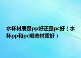 水杯材质是pp好还是pc好（水杯pp和pc哪些材质好）