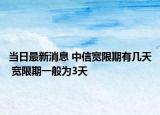当日最新消息 中信宽限期有几天 宽限期一般为3天