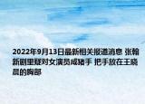 2022年9月13日最新相关报道消息 张翰新剧里疑对女演员咸猪手 把手放在王晓晨的胸部