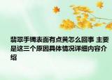 翡翠手镯表面有点黄怎么回事 主要是这三个原因具体情况详细内容介绍