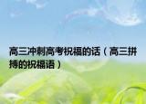 高三冲刺高考祝福的话（高三拼搏的祝福语）
