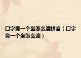 口字旁一个坐怎么读拼音（口字旁一个坐怎么读）