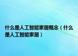 什么是人工智能家居概念（什么是人工智能家居）