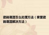 瓷砖潮湿怎么处理方法（家里瓷砖潮湿解决方法）