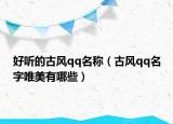 好听的古风qq名称（古风qq名字唯美有哪些）