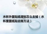水杯外面贴纸很粘怎么去掉（水杯里面纸贴去除方法）