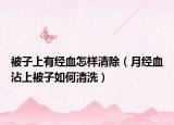 被子上有经血怎样清除（月经血沾上被子如何清洗）
