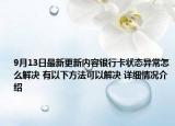 9月13日最新更新内容银行卡状态异常怎么解决 有以下方法可以解决 详细情况介绍