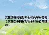 女生伤感网名好听心碎两字带符号（女生伤感网名好听心碎带符号推荐）