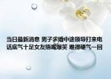 当日最新消息 男子求婚中途领导打来电话底气十足女友捂嘴爆笑 难得硬气一回