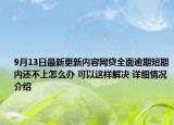 9月13日最新更新内容网贷全面逾期短期内还不上怎么办 可以这样解决 详细情况介绍