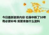 今日最新更新内容 社保中断了10年有必要补吗 需要准备什么资料