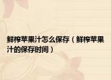 鲜榨苹果汁怎么保存（鲜榨苹果汁的保存时间）
