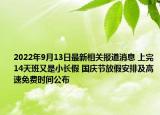 2022年9月13日最新相关报道消息 上完14天班又是小长假 国庆节放假安排及高速免费时间公布