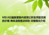 9月13日最新更新内容用公积金贷款买房的步骤 具体流程是这样的 详细情况介绍