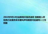 2022年9月13日最新相关报道消息 特朗普入狱结局已定美传来重要风声特朗普可能被判二十年刑期